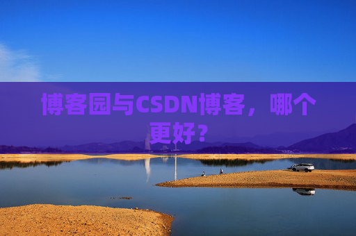 博客园与CSDN博客，哪个更好？